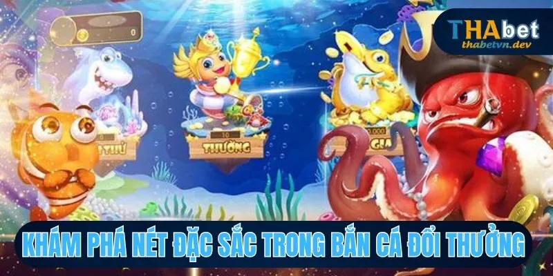 Những nét độc đáo chỉ có trong săn cá đổi thưởng tại THABET