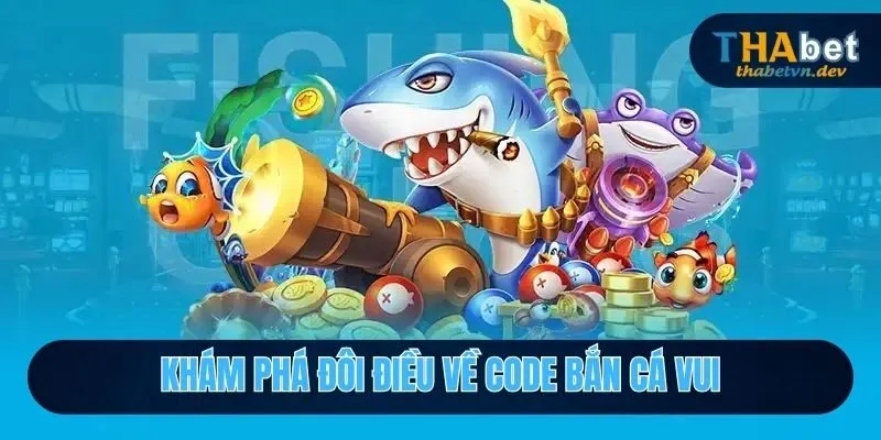 Khám phá đôi điều về code bắn cá vui