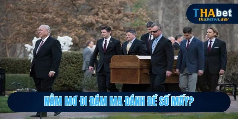 nằm mơ thấy đi đám ma đánh đề số mấy